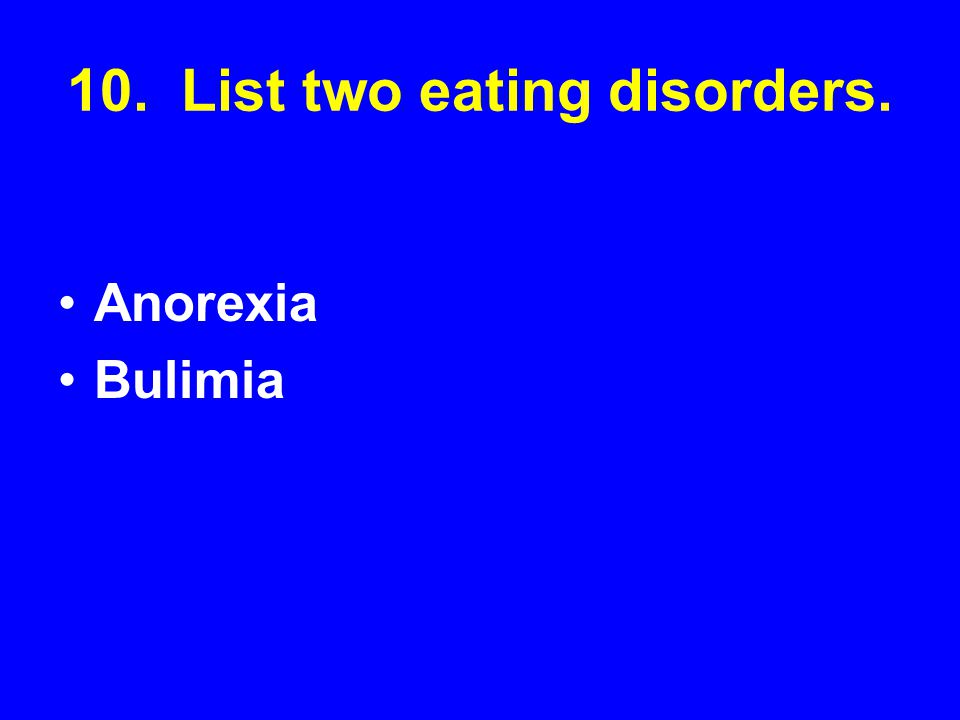 10. List two eating disorders.