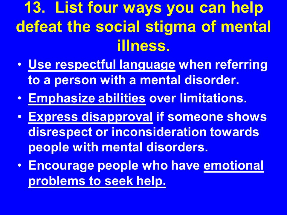 13. List four ways you can help defeat the social stigma of mental illness.