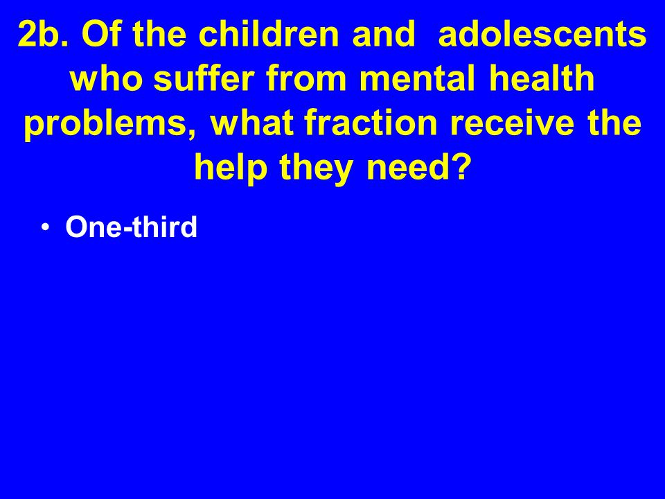 2b. Of the children and adolescents who suffer from mental health problems, what fraction receive the help they need