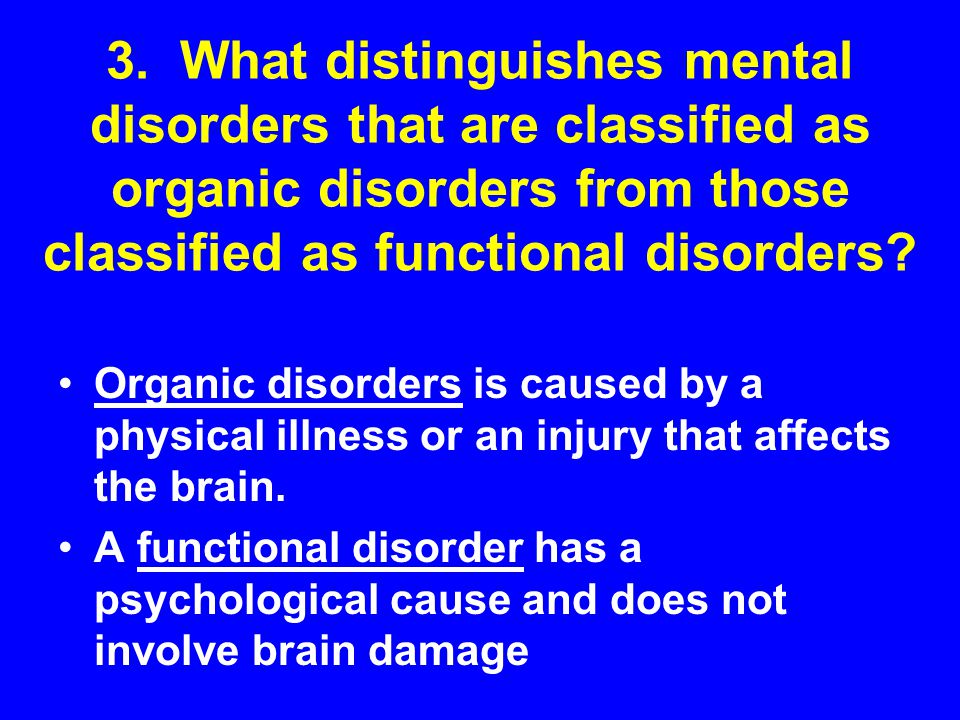 3. What distinguishes mental disorders that are classified as organic disorders from those classified as functional disorders