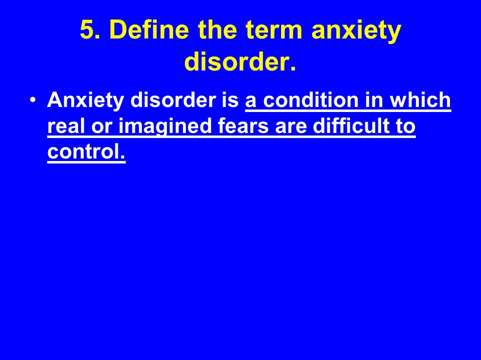 5. Define the term anxiety disorder.