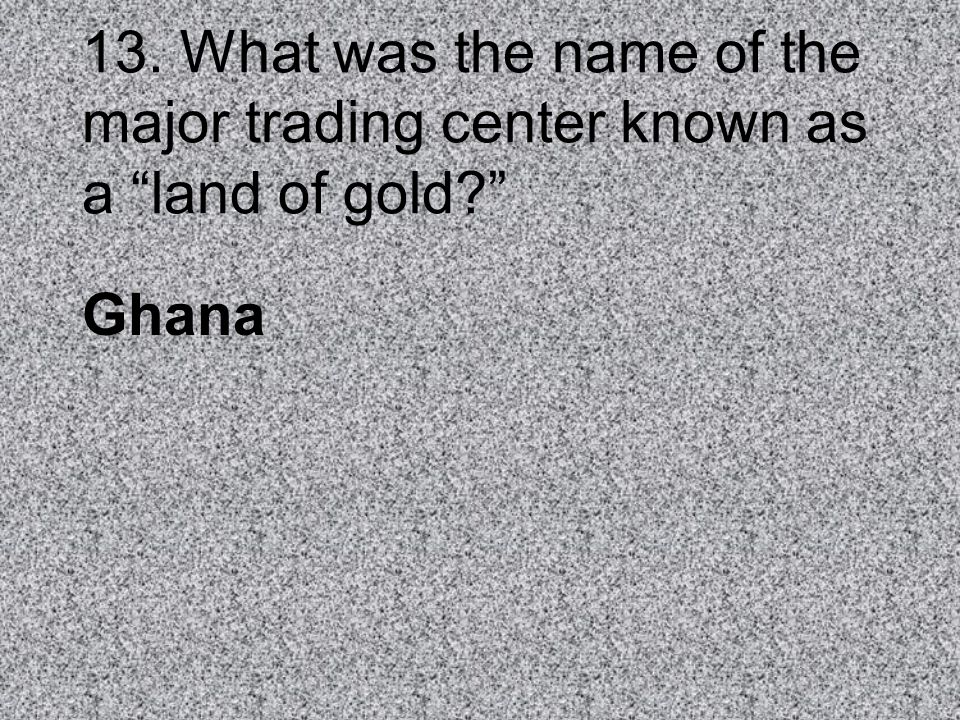 13. What was the name of the major trading center known as a land of gold