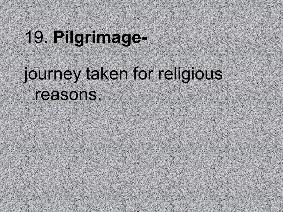 19. Pilgrimage- journey taken for religious reasons.