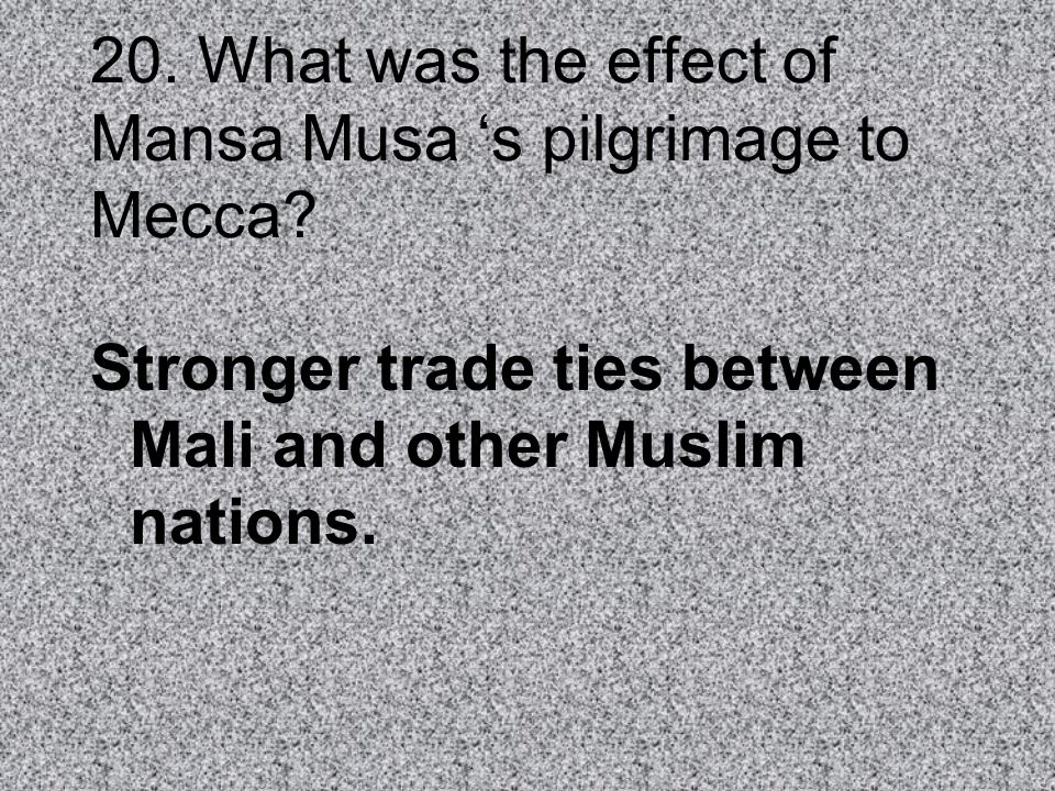 20. What was the effect of Mansa Musa ‘s pilgrimage to Mecca
