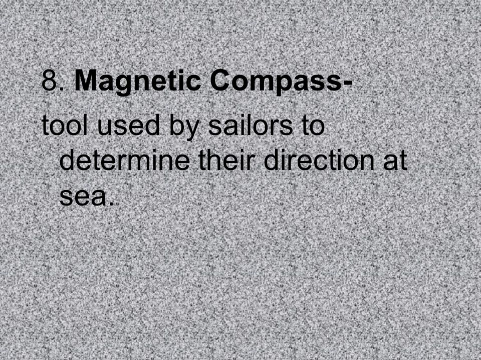 8. Magnetic Compass- tool used by sailors to determine their direction at sea.