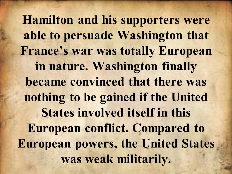 Hamilton and his supporters were able to persuade Washington that France’s war was totally European in nature.