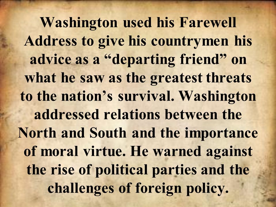 Washington used his Farewell Address to give his countrymen his advice as a departing friend on what he saw as the greatest threats to the nation’s survival.
