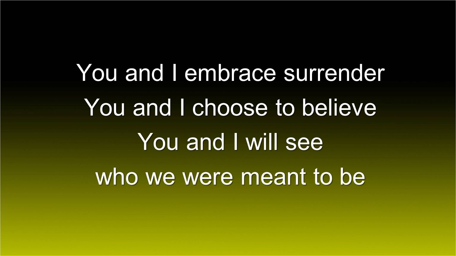 You and I embrace surrender You and I choose to believe