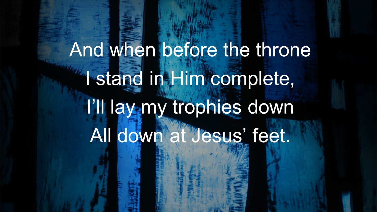 And when before the throne I stand in Him complete,
