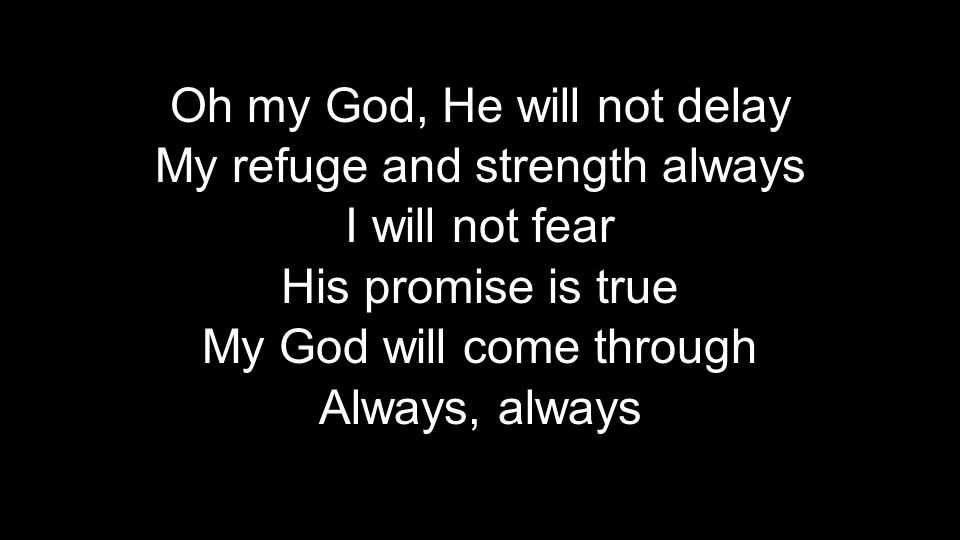Oh my God, He will not delay My refuge and strength always