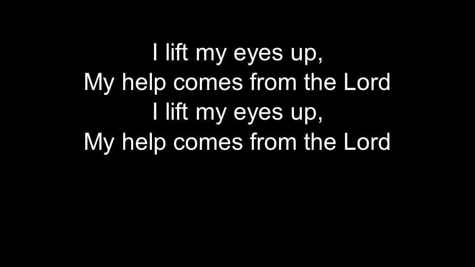 I lift my eyes up, My help comes from the Lord
