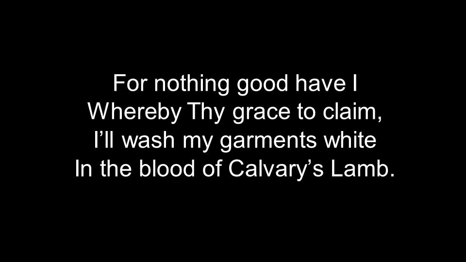 Whereby Thy grace to claim, I’ll wash my garments white