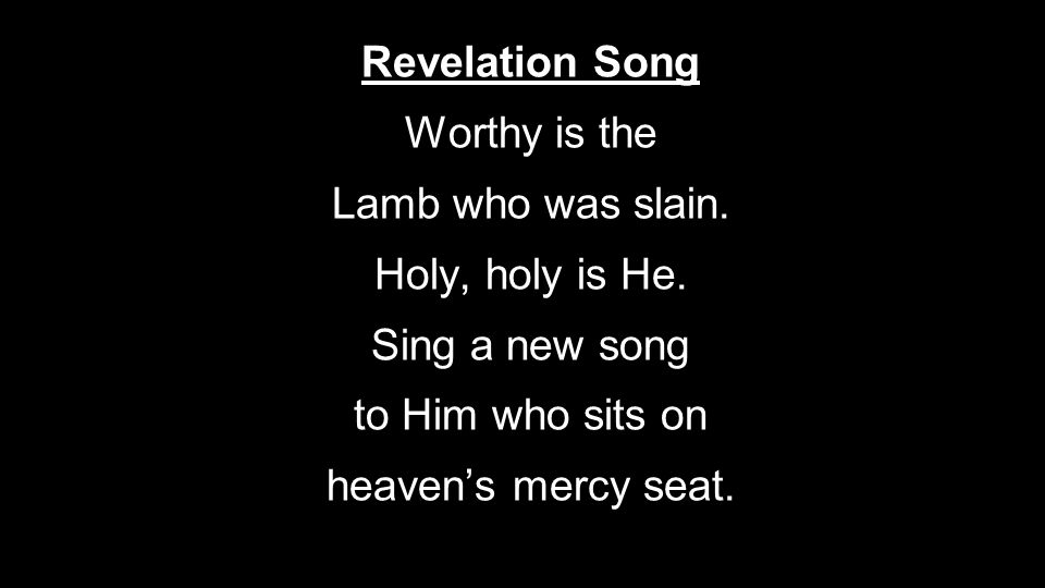 Revelation Song Worthy is the. Lamb who was slain. Holy, holy is He. Sing a new song. to Him who sits on.