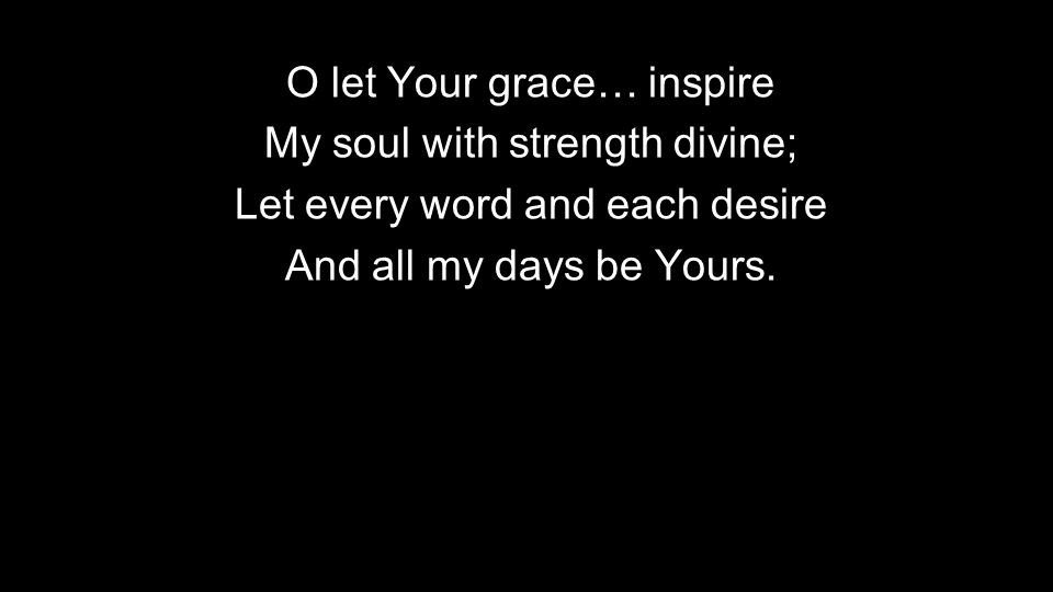 O let Your grace… inspire My soul with strength divine;