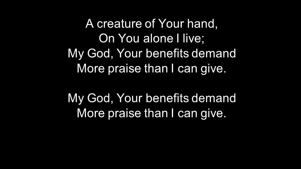 My God, Your benefits demand More praise than I can give.