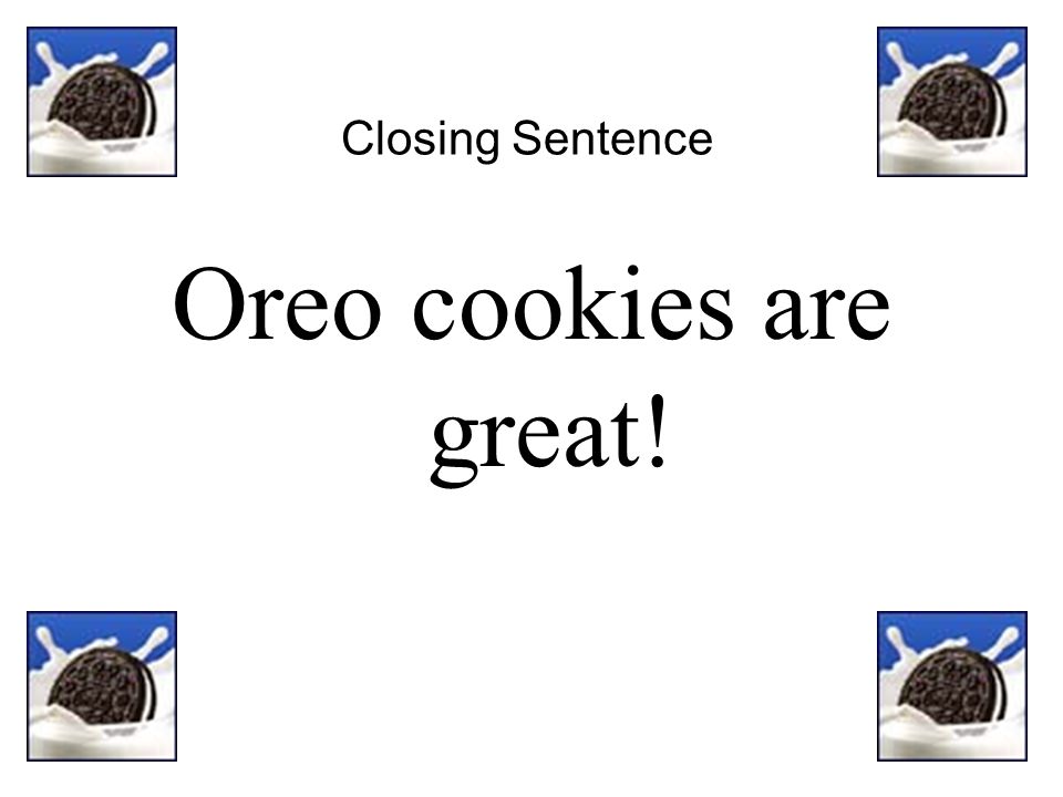 Closing Sentence Oreo cookies are great!