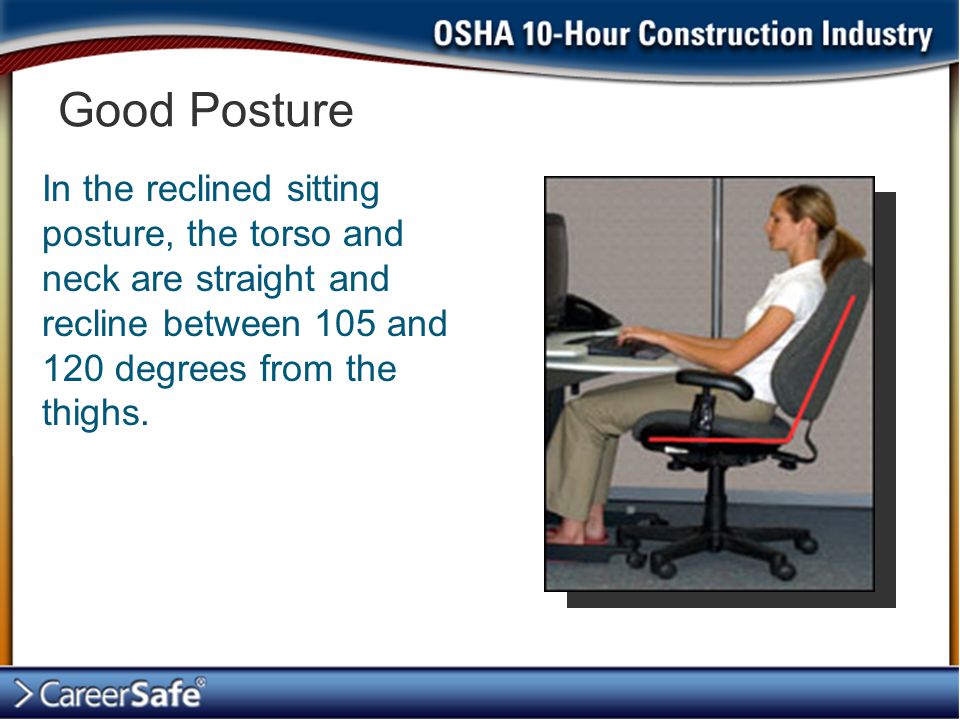 Good Posture In the reclined sitting posture, the torso and neck are straight and recline between 105 and 120 degrees from the thighs.