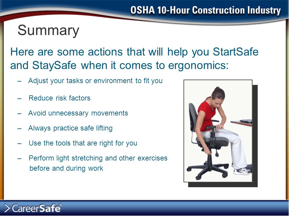 Summary Here are some actions that will help you StartSafe and StaySafe when it comes to ergonomics: