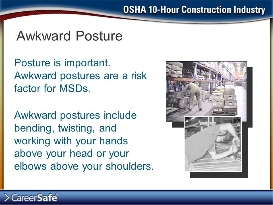 Awkward Posture Posture is important. Awkward postures are a risk factor for MSDs.