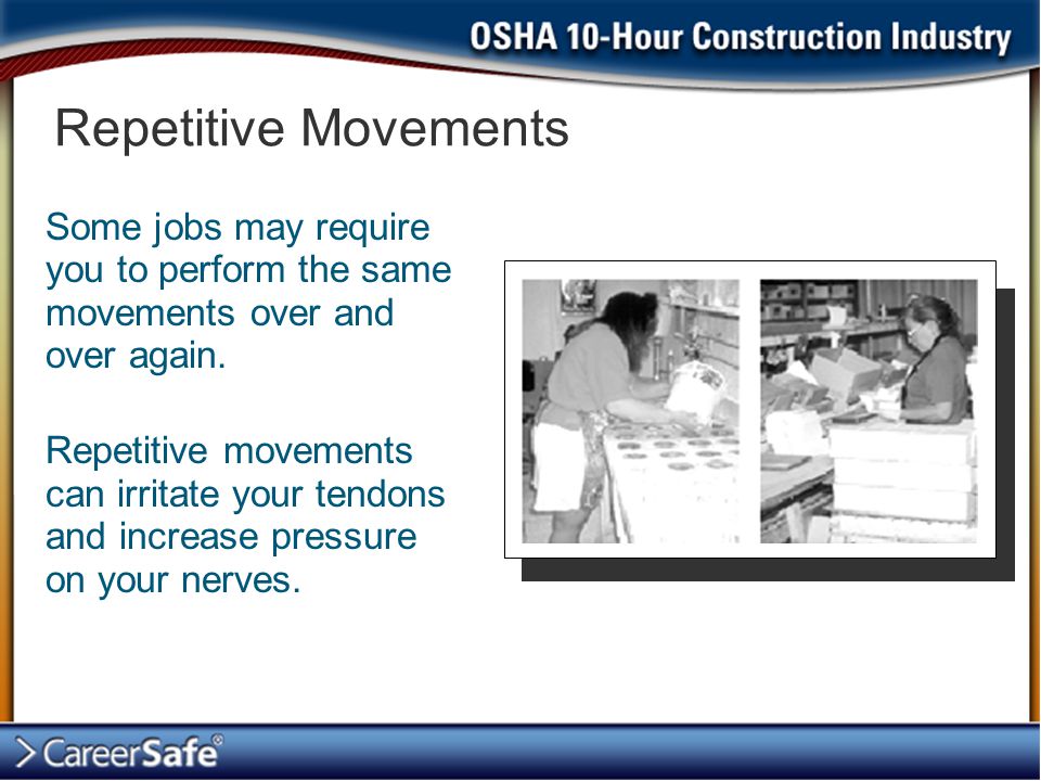 Repetitive Movements Some jobs may require you to perform the same movements over and over again.