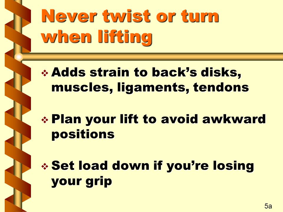 Never twist or turn when lifting