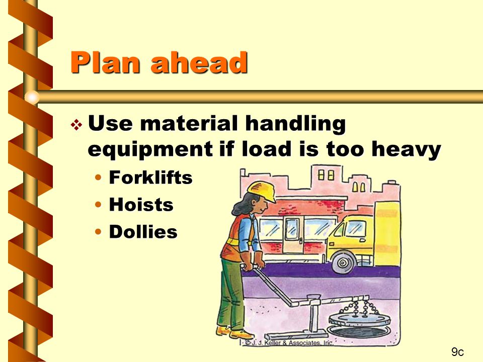 Plan ahead Use material handling equipment if load is too heavy