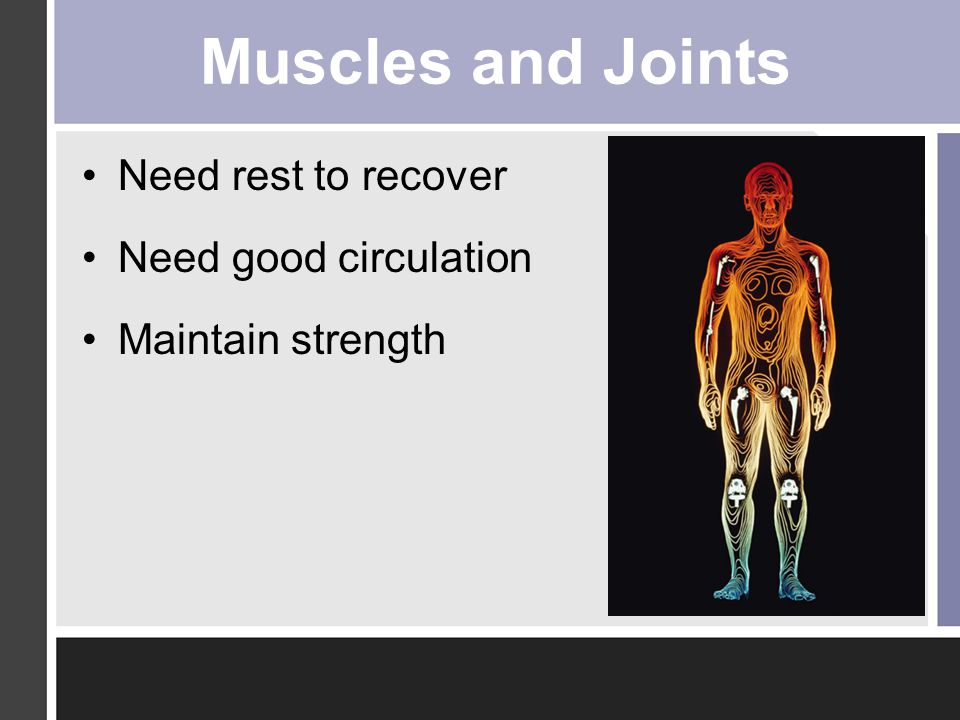 Muscles and Joints Need rest to recover Need good circulation