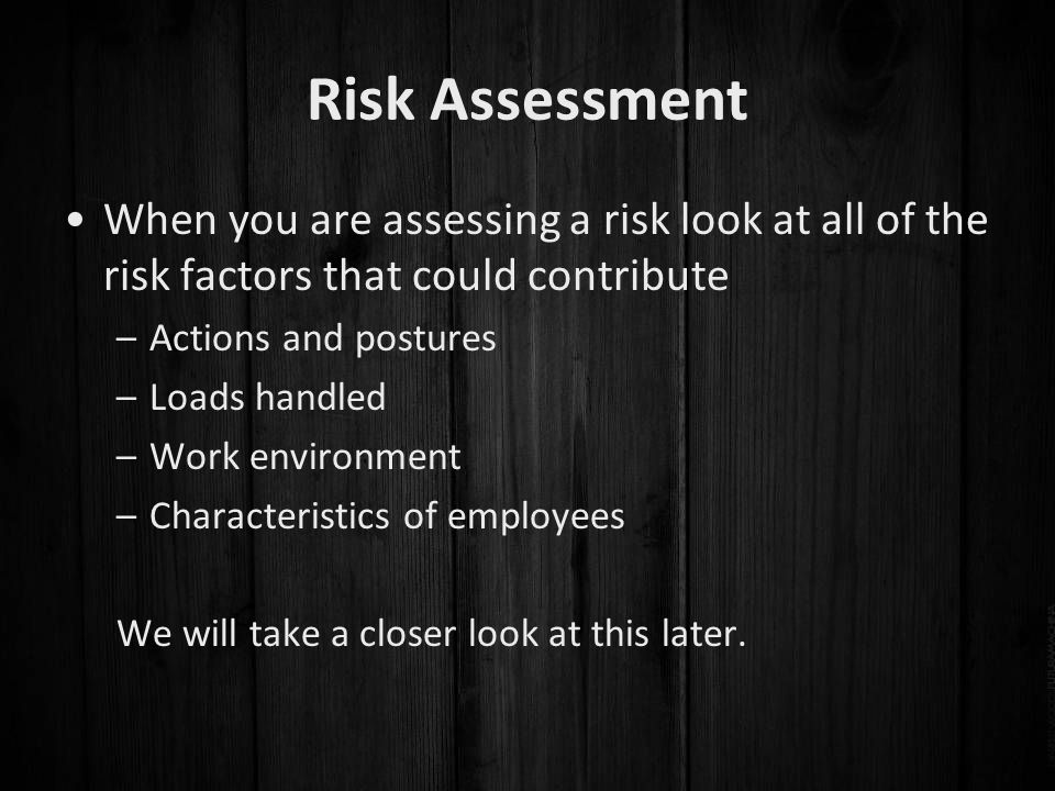 Risk Assessment When you are assessing a risk look at all of the risk factors that could contribute.