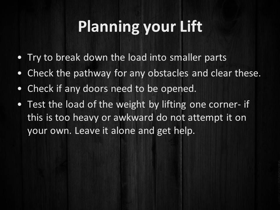 Planning your Lift Try to break down the load into smaller parts