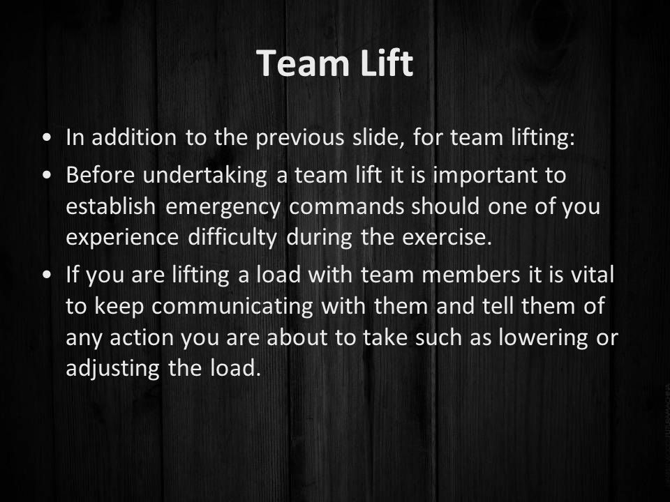 Team Lift In addition to the previous slide, for team lifting: