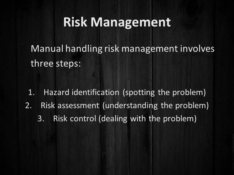Risk Management Manual handling risk management involves three steps: