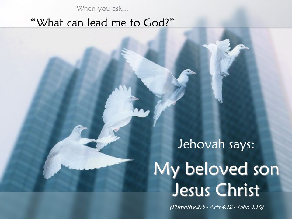 My beloved son Jesus Christ Jehovah says: What can lead me to God