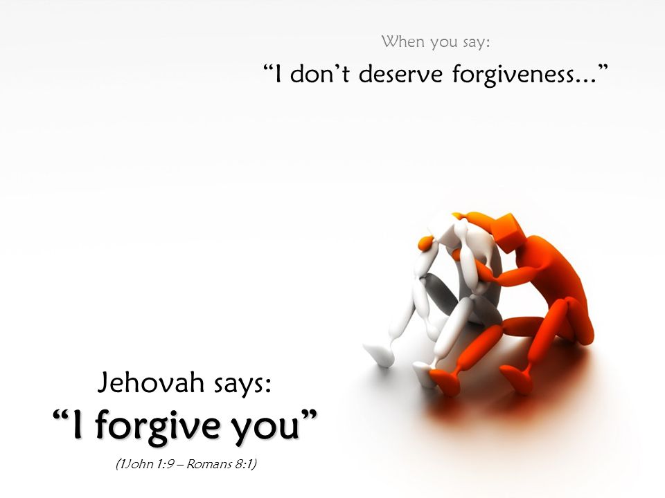 I don’t deserve forgiveness...