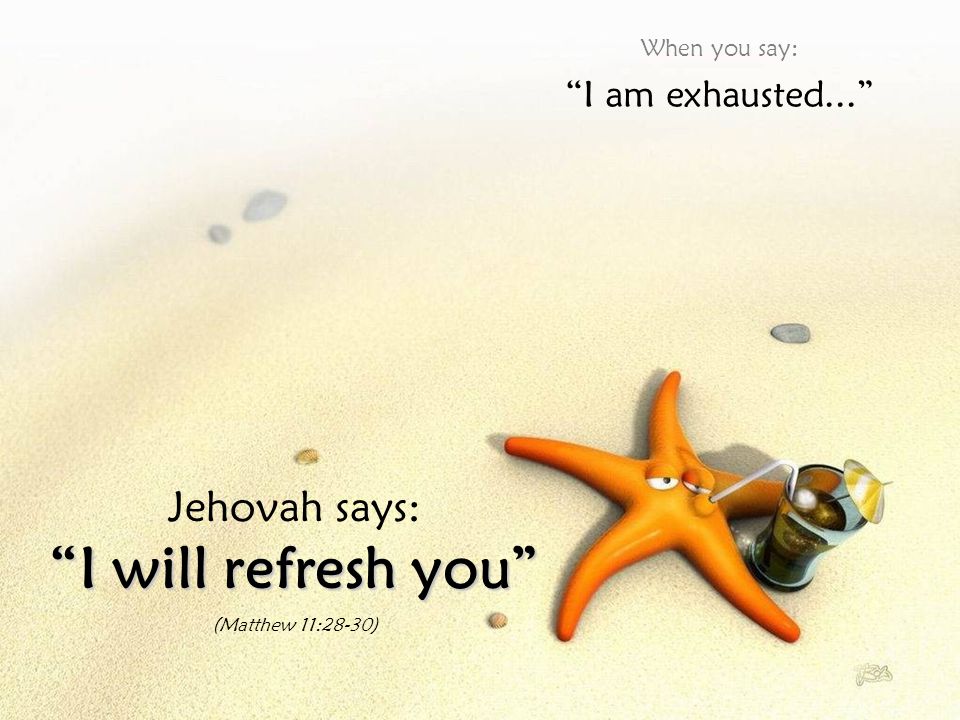 I will refresh you Jehovah says: I am exhausted... When you say: