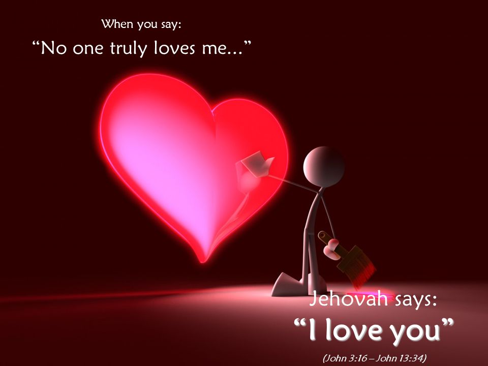 I love you Jehovah says: No one truly loves me... When you say: