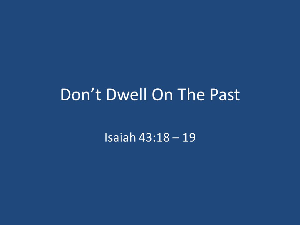 Don’t Dwell On The Past Isaiah 43:18 – 19