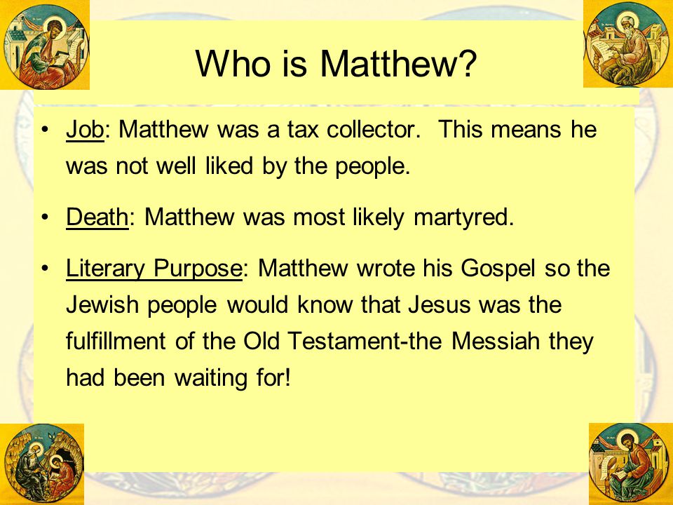 Who is Matthew Job: Matthew was a tax collector. This means he was not well liked by the people. Death: Matthew was most likely martyred.