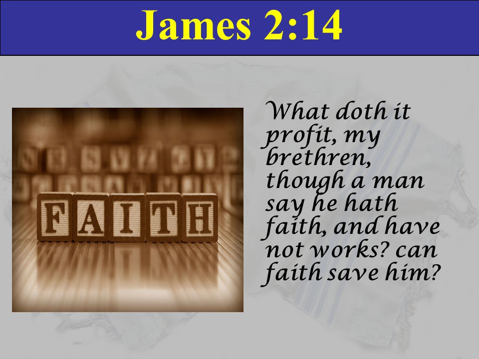 James 2:14 What doth it profit, my brethren, though a man say he hath faith, and have not works can faith save him