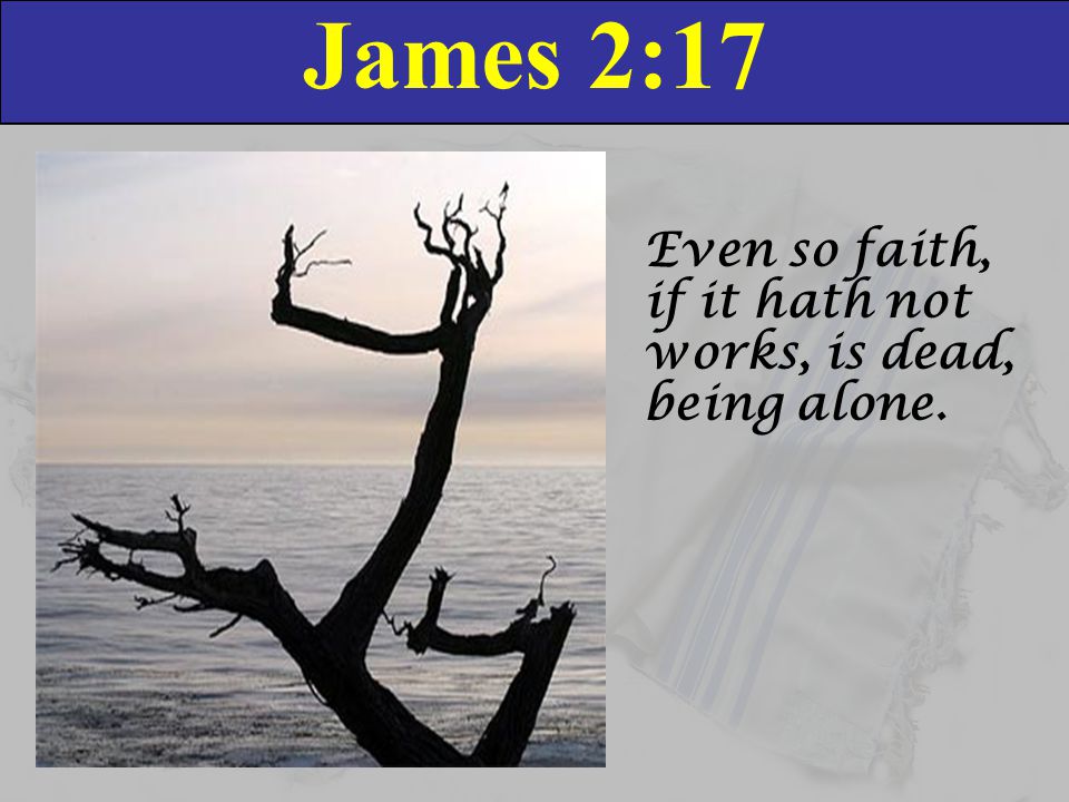 James 2:17 Even so faith, if it hath not works, is dead, being alone.