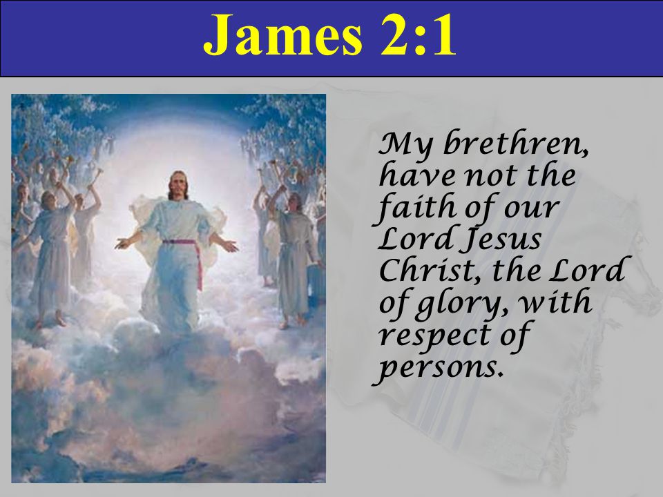 James 2:1 My brethren, have not the faith of our Lord Jesus Christ, the Lord of glory, with respect of persons.