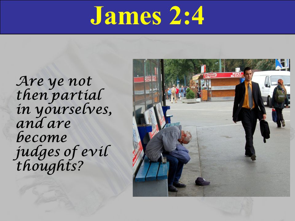 James 2:4 Are ye not then partial in yourselves, and are become judges of evil thoughts