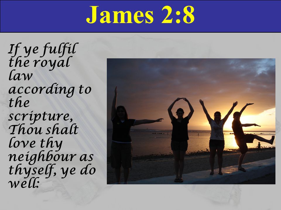 James 2:8 If ye fulfil the royal law according to the scripture, Thou shalt love thy neighbour as thyself, ye do well: