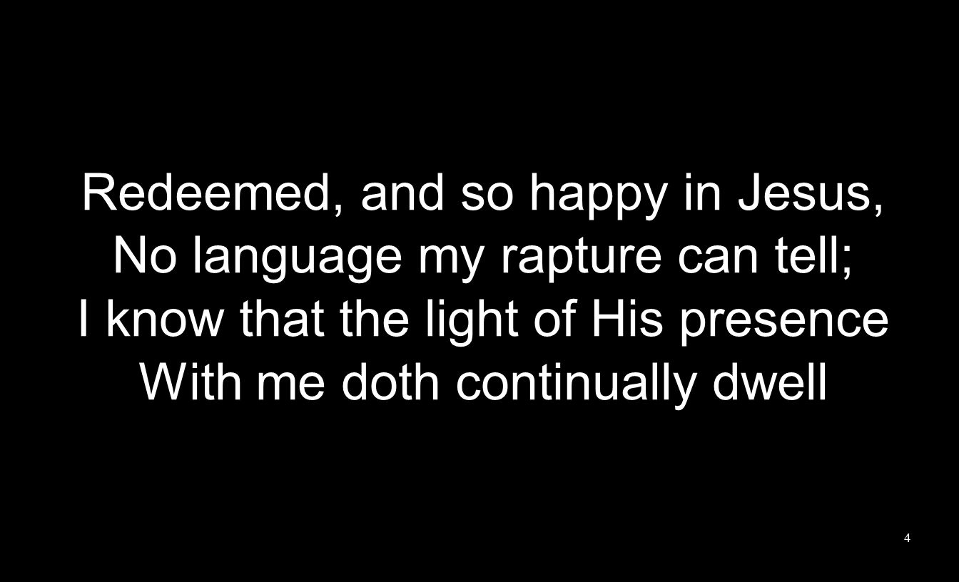 Redeemed, and so happy in Jesus, No language my rapture can tell;