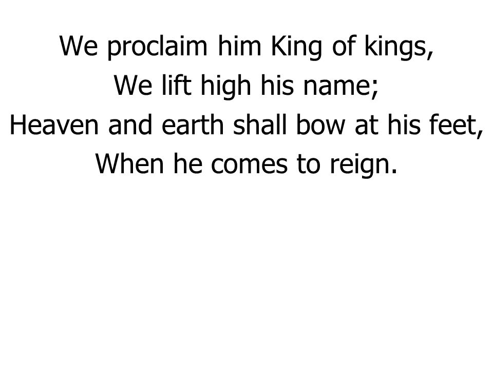 We proclaim him King of kings, We lift high his name;