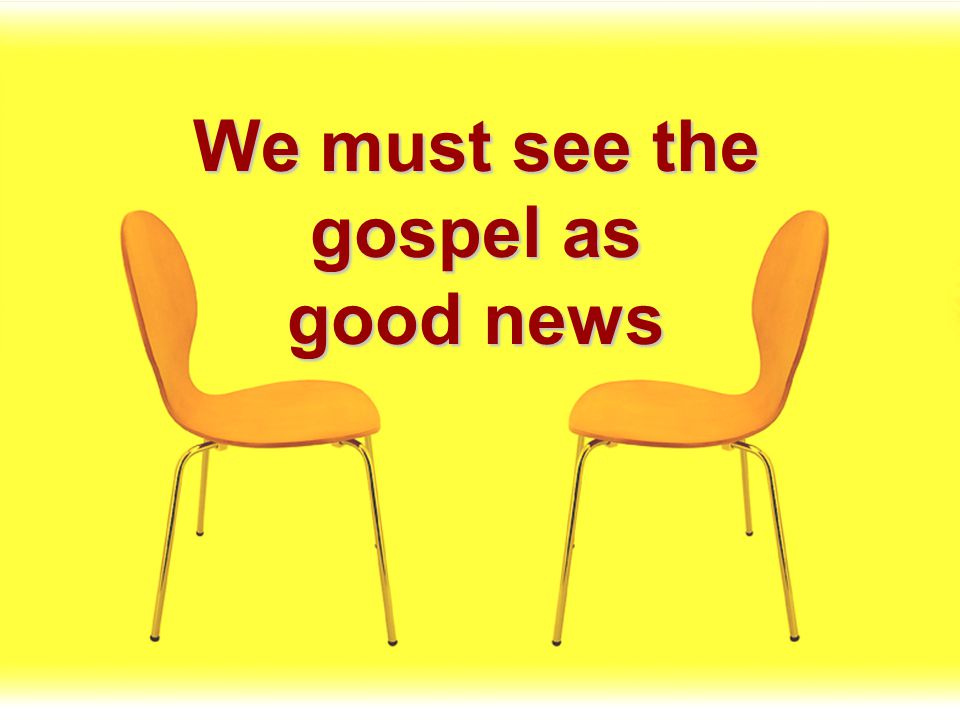 We must see the gospel as good news