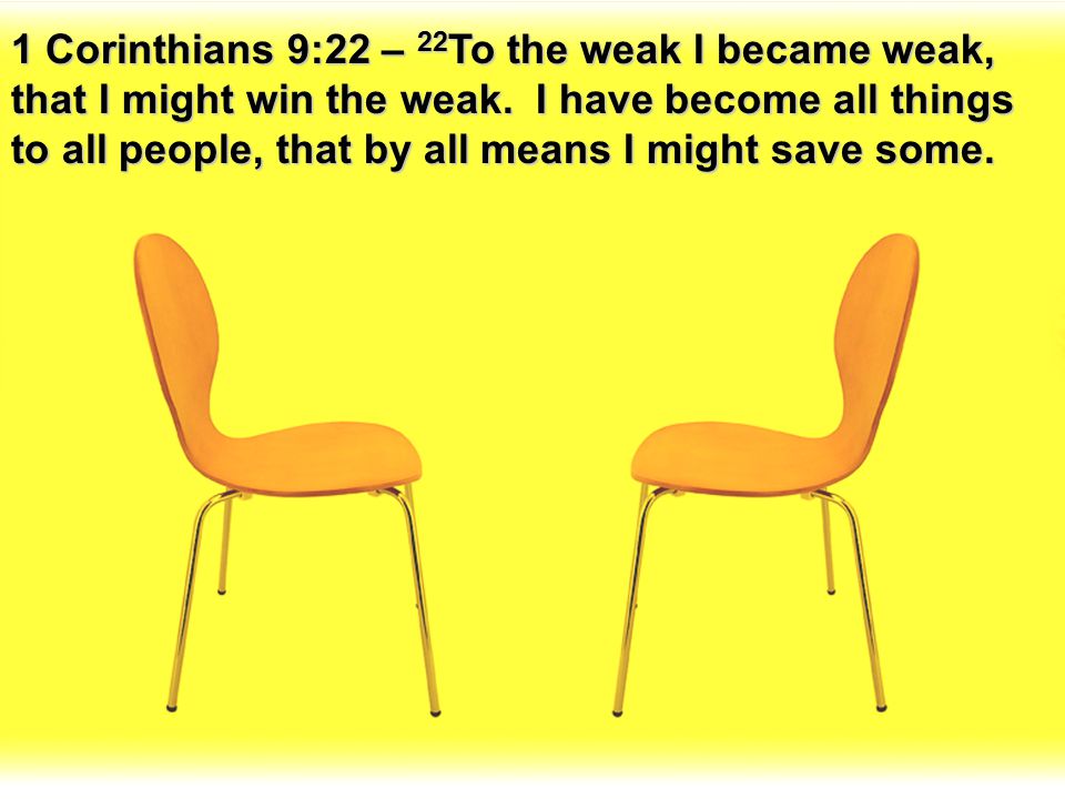 1 Corinthians 9:22 – 22To the weak I became weak, that I might win the weak.
