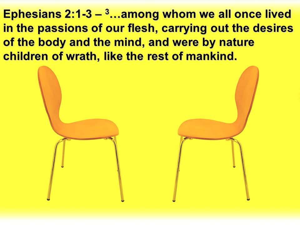 Ephesians 2:1-3 – 3…among whom we all once lived in the passions of our flesh, carrying out the desires of the body and the mind, and were by nature children of wrath, like the rest of mankind.