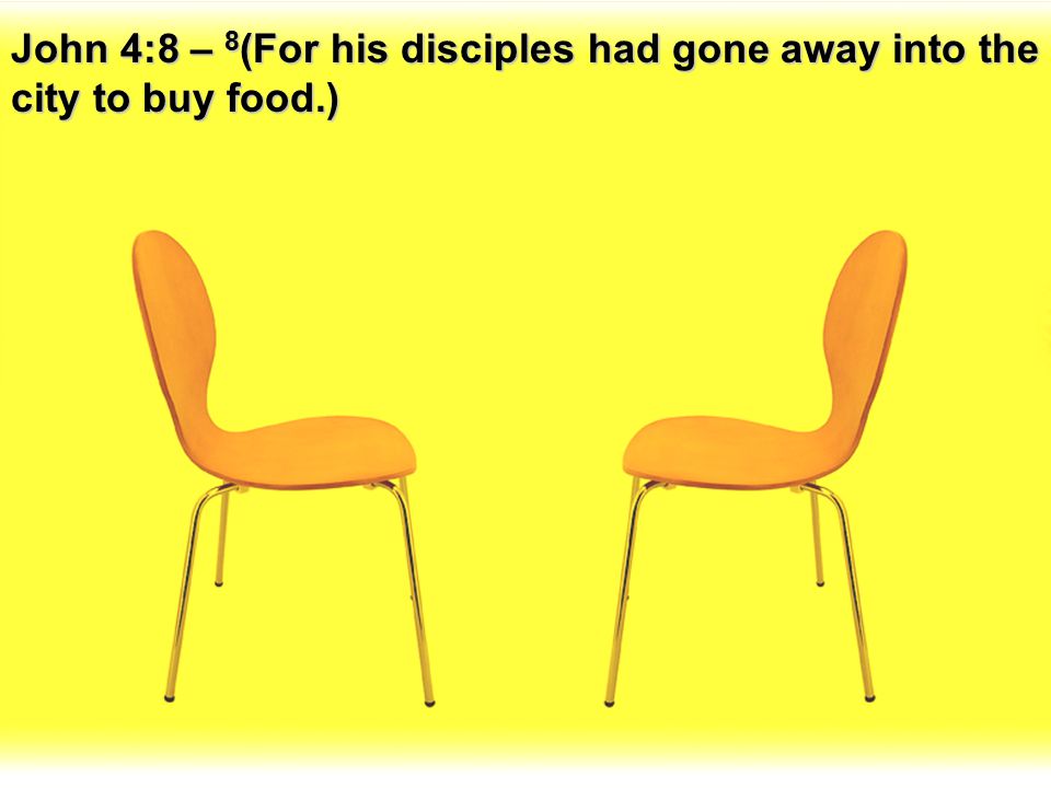 John 4:8 – 8(For his disciples had gone away into the city to buy food