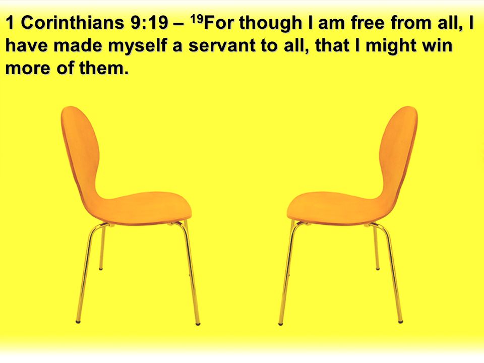 1 Corinthians 9:19 – 19For though I am free from all, I have made myself a servant to all, that I might win more of them.