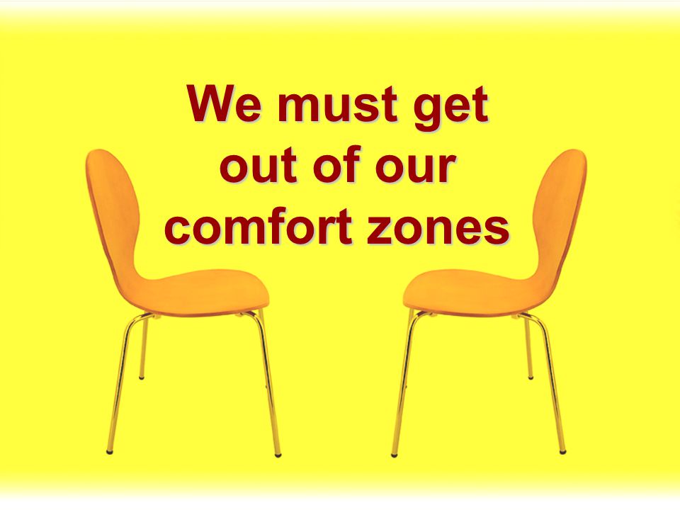 We must get out of our comfort zones